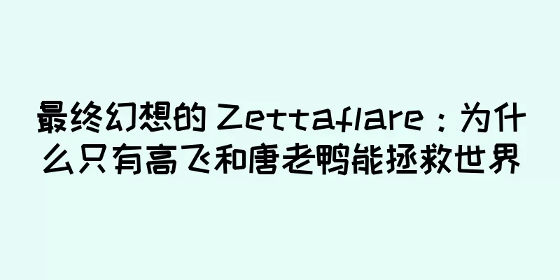 最终幻想的 Zettaflare：为什么只有高飞和唐老鸭能拯救世界