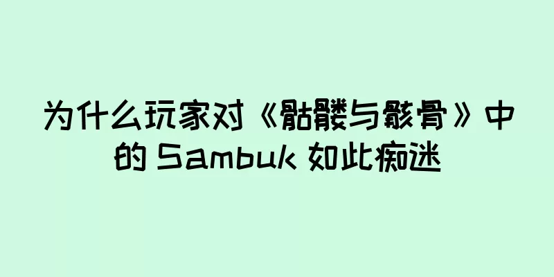 为什么玩家对《骷髅与骸骨》中的 Sambuk 如此痴迷