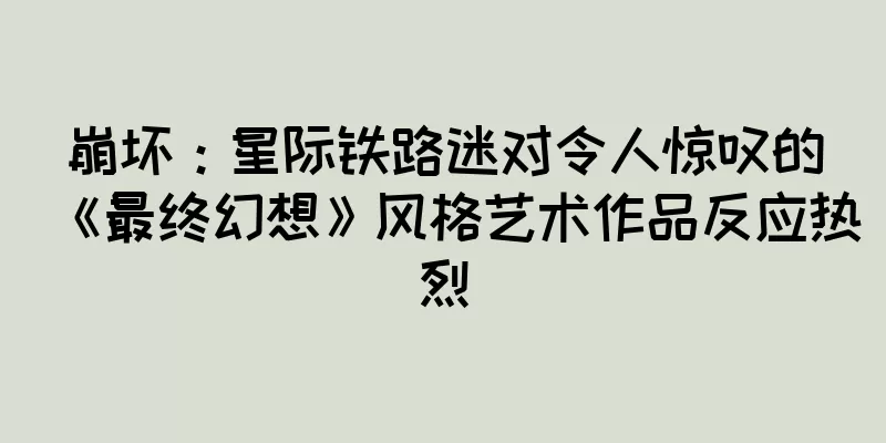 崩坏：星际铁路迷对令人惊叹的《最终幻想》风格艺术作品反应热烈