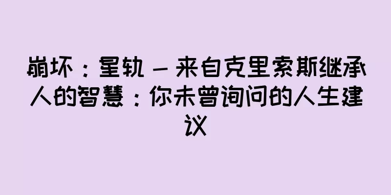 崩坏：星轨 - 来自克里索斯继承人的智慧：你未曾询问的人生建议