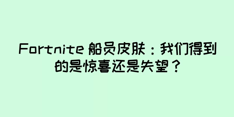 Fortnite 船员皮肤：我们得到的是惊喜还是失望？