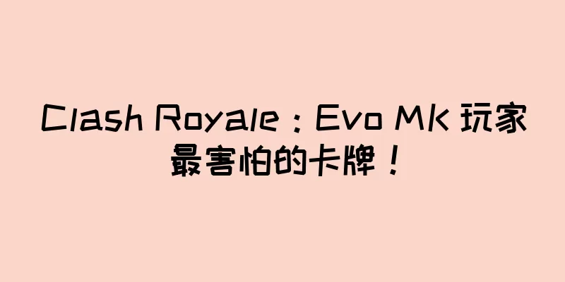 Clash Royale：Evo MK 玩家最害怕的卡牌！