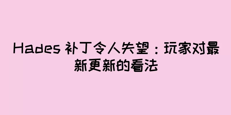 Hades 补丁令人失望：玩家对最新更新的看法