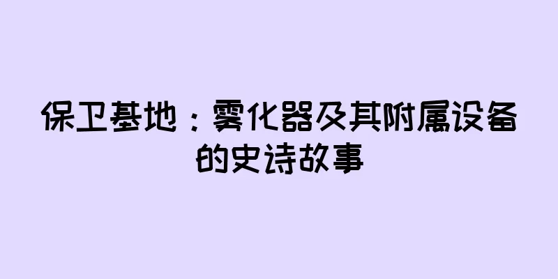 保卫基地：雾化器及其附属设备的史诗故事