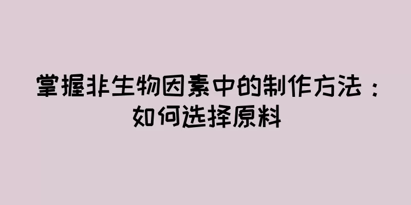 掌握非生物因素中的制作方法：如何选择原料